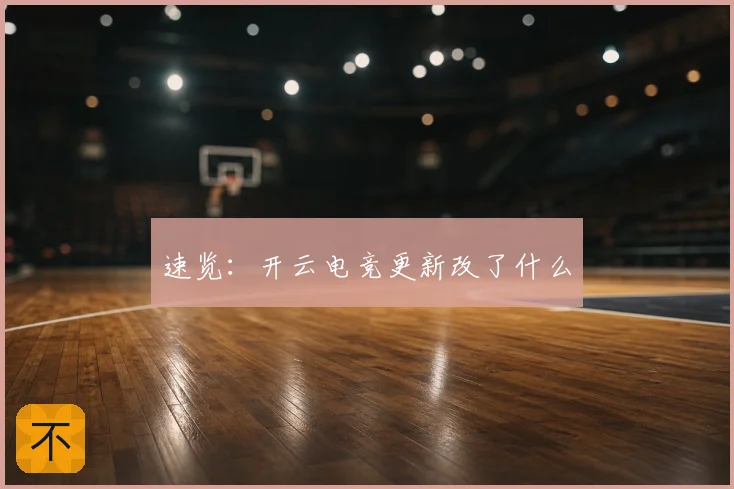 速览：开云电竞更新改了什么