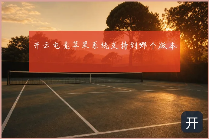 开云电竞苹果系统支持到哪个版本