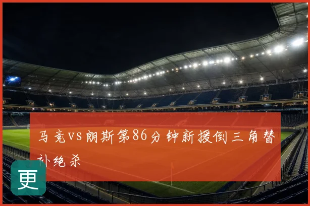 马竞vs朗斯第86分钟新援倒三角替补绝杀