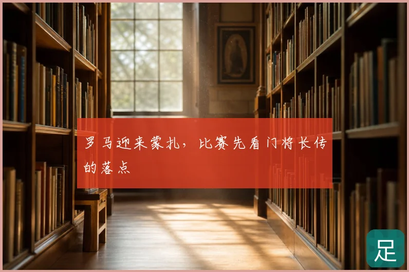 罗马迎来蒙扎，比赛先看门将长传的落点